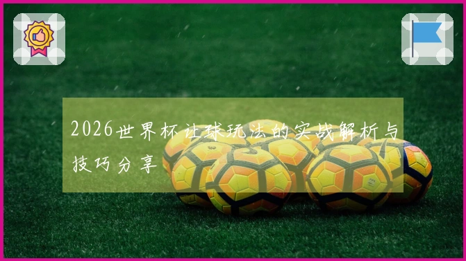 2026世界杯让球玩法的实战解析与技巧分享