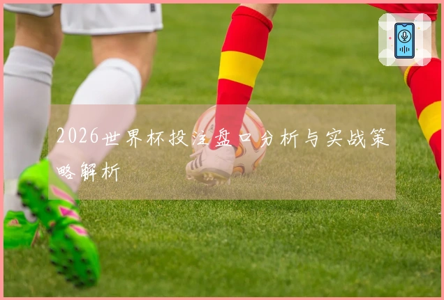 2026世界杯投注盘口分析与实战策略解析