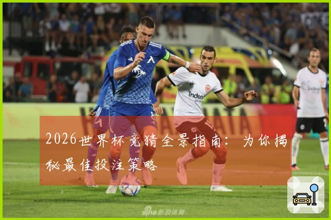 2026世界杯竞猜全景指南：为你揭秘最佳投注策略