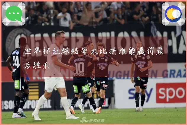世界杯让球赔率大比拼谁能赢得最后胜利