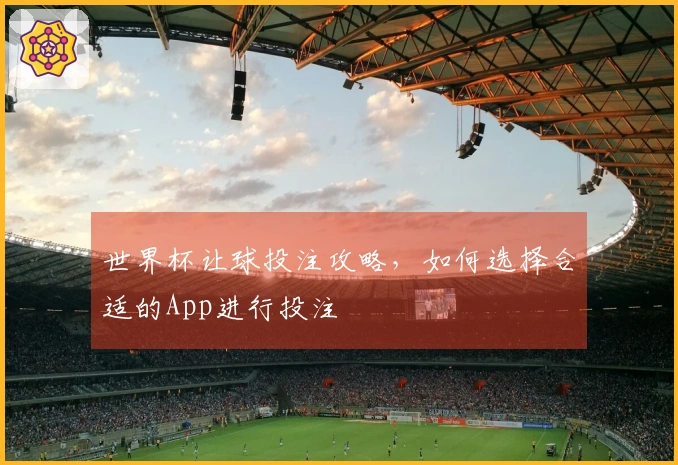 世界杯让球投注攻略，如何选择合适的App进行投注