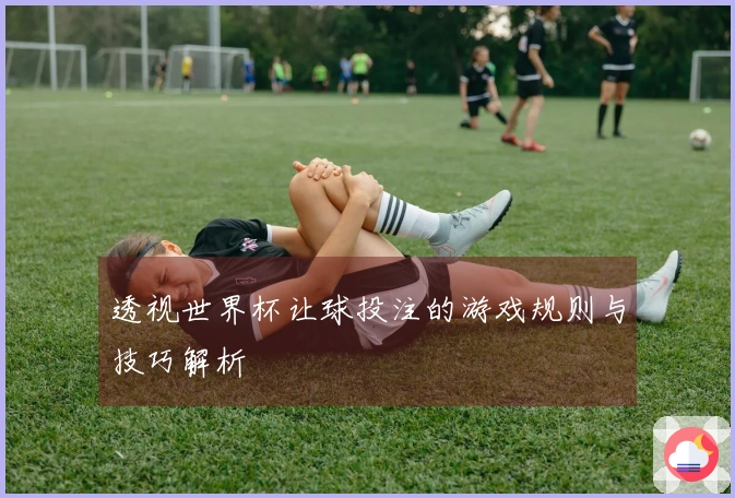 透视世界杯让球投注的游戏规则与技巧解析