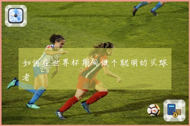 如何在世界杯期间做个聪明的买球者