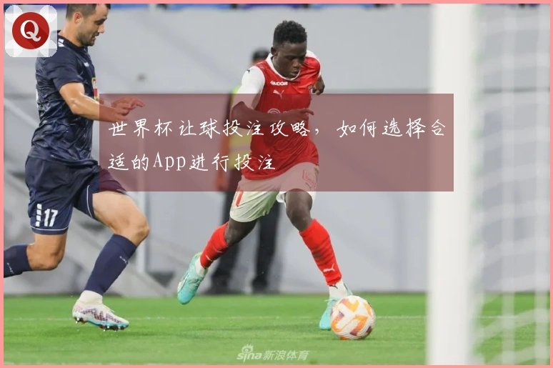 世界杯让球投注攻略，如何选择合适的App进行投注