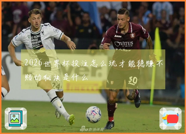 2026世界杯投注怎么玩才能稳赚不赔的秘诀是什么